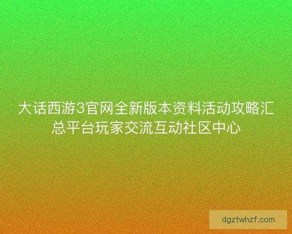 大话西游3官网全新版本资料活动攻略汇总平台玩家交流互动社区中心