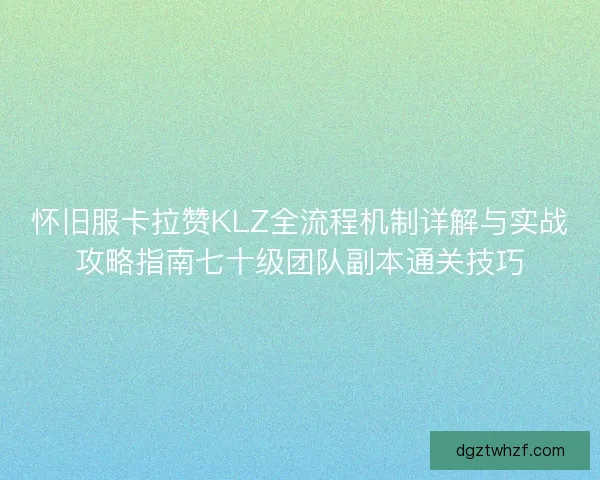 怀旧服卡拉赞KLZ全流程机制详解与实战攻略指南七十级团队副本通关技巧