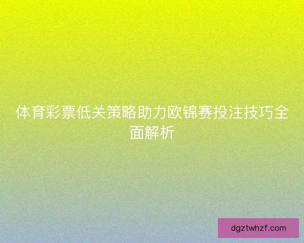 体育彩票低关策略助力欧锦赛投注技巧全面解析