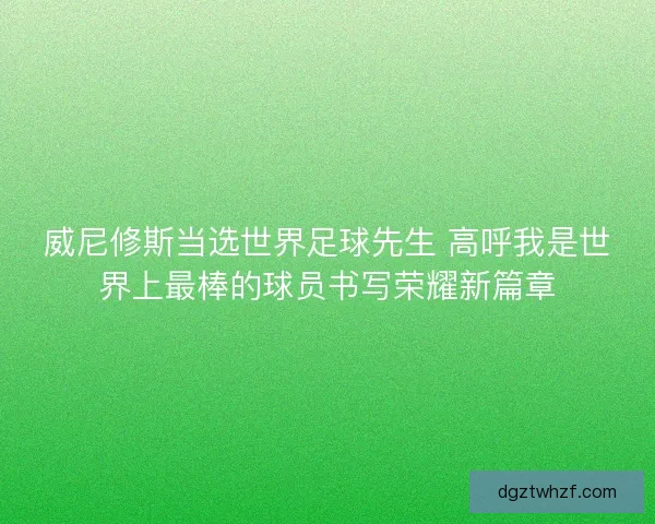 威尼修斯当选世界足球先生 高呼我是世界上最棒的球员书写荣耀新篇章