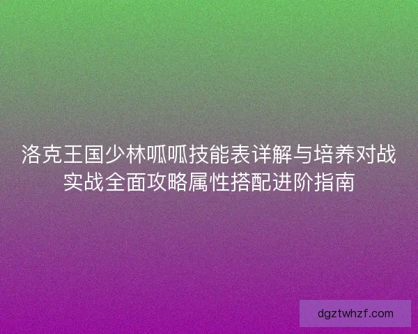洛克王国少林呱呱技能表详解与培养对战实战全面攻略属性搭配进阶指南