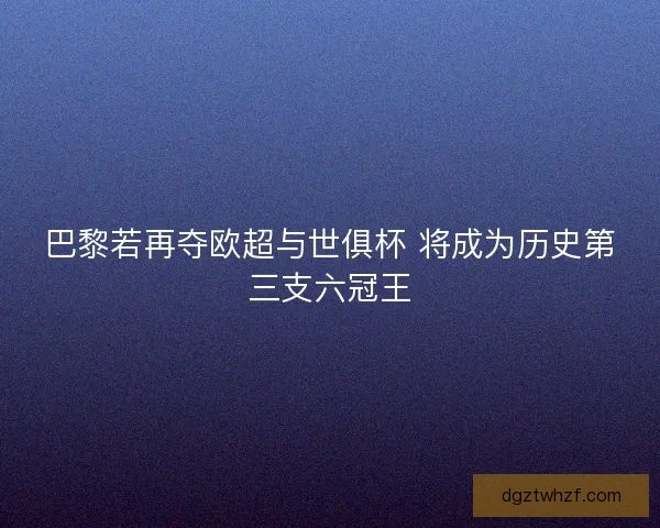 巴黎若再夺欧超与世俱杯 将成为历史第三支六冠王